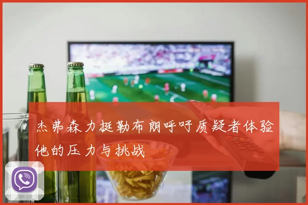 杰弗森力挺勒布朗呼吁质疑者体验他的压力与挑战