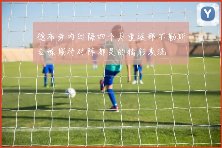 德布劳内时隔四个月重返那不勒斯合练期待对阵都灵的精彩表现