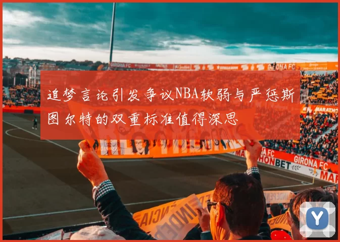 追梦言论引发争议NBA软弱与严惩斯图尔特的双重标准值得深思
