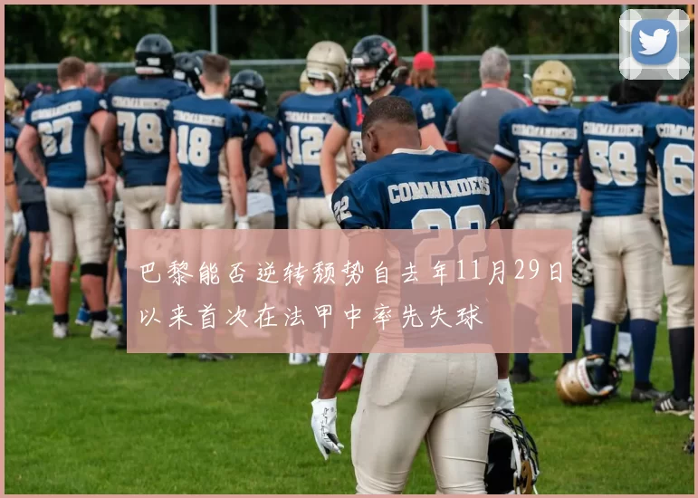 巴黎能否逆转颓势自去年11月29日以来首次在法甲中率先失球
