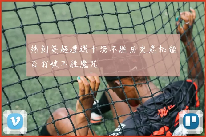 热刺英超遭遇十场不胜历史危机能否打破不胜魔咒