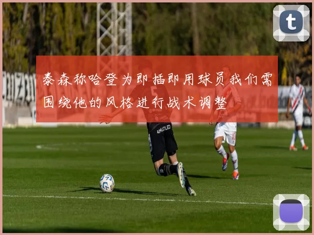 泰森称哈登为即插即用球员我们需围绕他的风格进行战术调整
